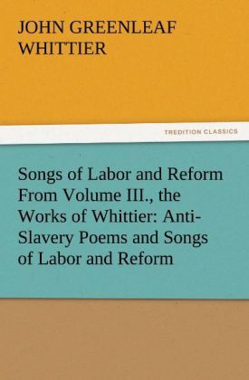 Produktbild: Songs of Labor and Reform From Volume III., the Works of Whittier: Anti-Slavery Poems and Songs of Labor and Reform