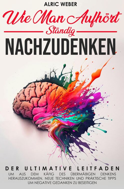 Produktbild: Wie Man Aufh&ouml;rt, St&auml;ndig Nachzudenken: Der ultimative Leitfaden, um aus dem K&auml;fig des &uuml;berm&auml;&szlig;igen Denkens herauszukommen. Neue Techniken und praktisch