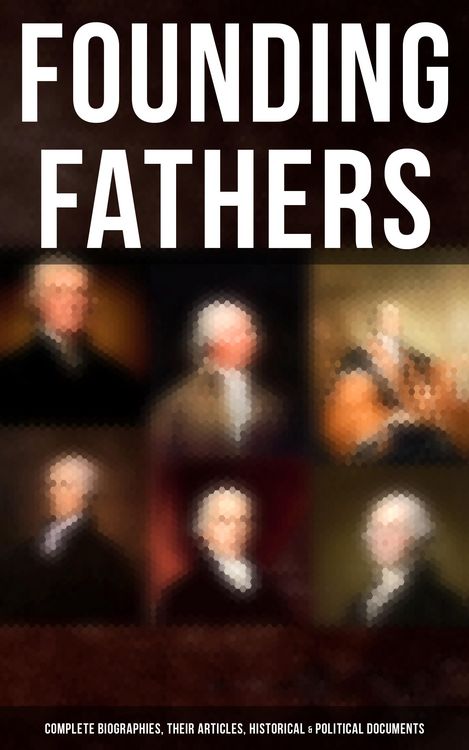 Produktbild: Founding Fathers: Complete Biographies, Their Articles, Historical & Political Documents