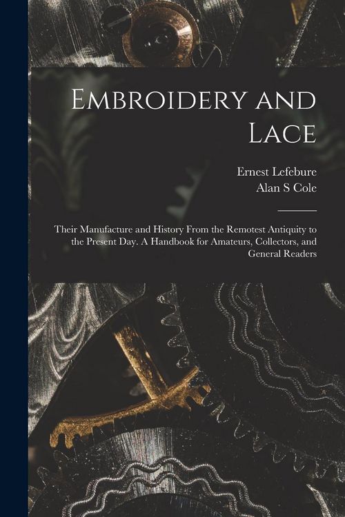 Produktbild: Embroidery and Lace: Their Manufacture and History From the Remotest Antiquity to the Present Day. A Handbook for Amateurs, Collectors, and