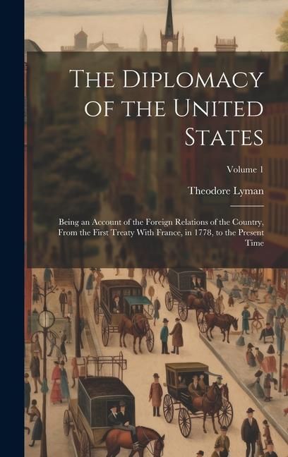 Produktbild: The Diplomacy of the United States: Being an Account of the Foreign Relations of the Country, From the First Treaty With France, in 1778, to the Prese