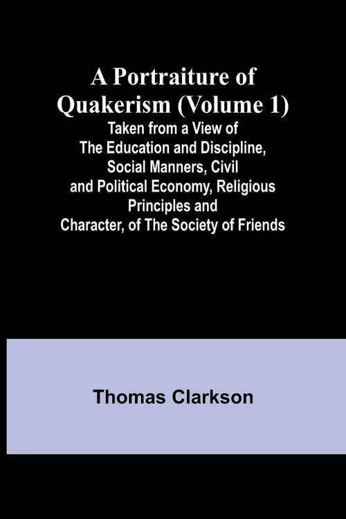 Produktbild: A Portraiture of Quakerism (Volume 1); Taken from a View of the Education and Discipline, Social Manners, Civil and Political Economy, Religious Princ