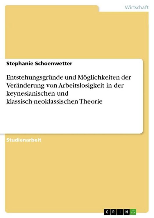 Produktbild: Entstehungsgr&uuml;nde und M&ouml;glichkeiten der Ver&auml;nderung von Arbeitslosigkeit in der keynesianischen und klassisch-neoklassischen Theorie
