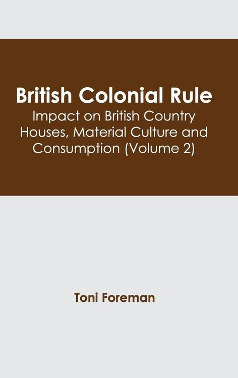 Produktbild: British Colonial Rule: Impact on British Country Houses, Material Culture and Consumption (Volume 2)