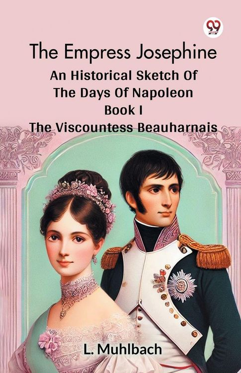 Produktbild: The Empress Josephine An Historical Sketch Of The Days Of Napoleon Book I The Viscountess Beauharnais