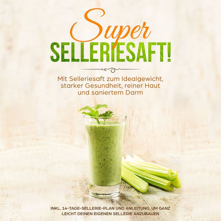 Produktbild: SUPER SELLERIESAFT!: Mit Selleriesaft zum Idealgewicht, starker Gesundheit, reiner Haut und saniertem Darm - inkl. 14-Tage-Sellerie-Plan und Anleitung, um ganz leicht deinen eigenen Sellerie anzubauen