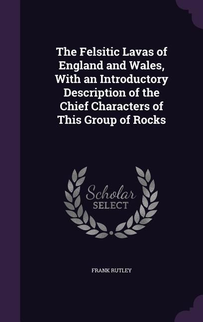 Produktbild: The Felsitic Lavas of England and Wales, With an Introductory Description of the Chief Characters of This Group of Rocks