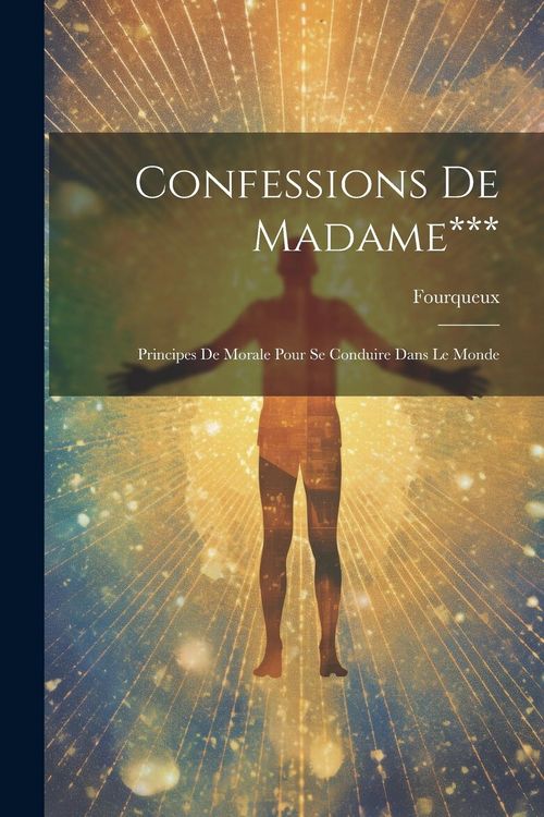 Produktbild: Confessions De Madame***: Principes De Morale Pour Se Conduire Dans Le Monde