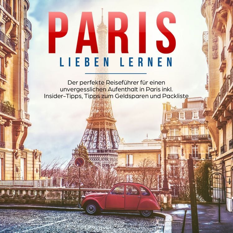 Produktbild: Paris lieben lernen: Der perfekte Reisef&uuml;hrer f&uuml;r einen unvergesslichen Aufenthalt in Paris - inkl. Insider-Tipps, Tipps zum Geldsparen und Packliste