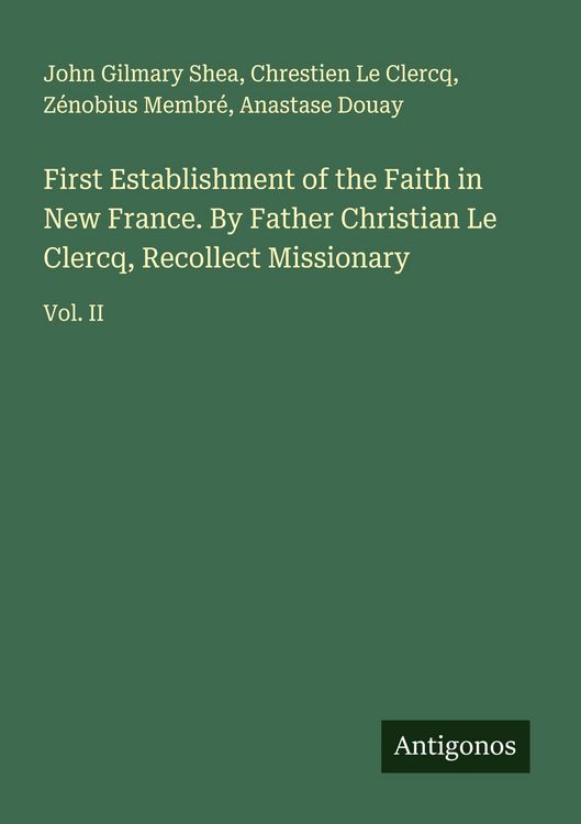 Produktbild: First Establishment of the Faith in New France. By Father Christian Le Clercq, Recollect Missionary