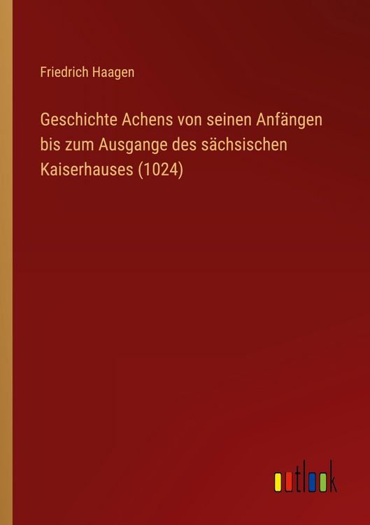 Produktbild: Geschichte Achens von seinen Anf&auml;ngen bis zum Ausgange des s&auml;chsischen Kaiserhauses (1024)
