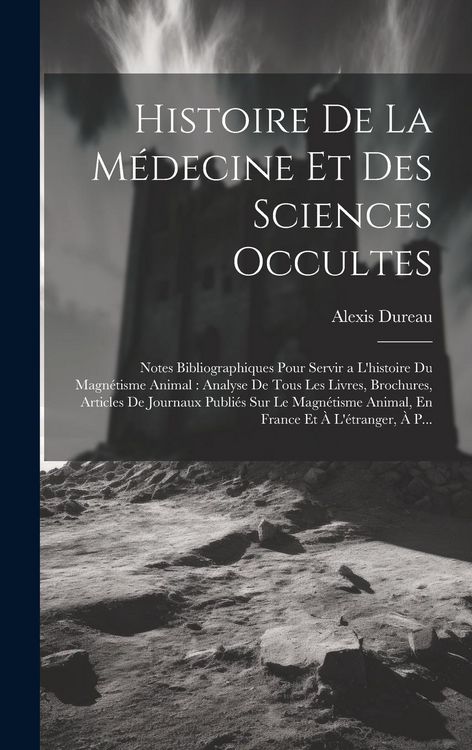 Produktbild: Histoire De La M&eacute;decine Et Des Sciences Occultes: Notes Bibliographiques Pour Servir a L'histoire Du Magn&eacute;tisme Animal: Analyse De Tous Les Livres, Br