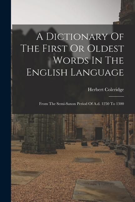 Produktbild: A Dictionary Of The First Or Oldest Words In The English Language: From The Semi-saxon Period Of A.d. 1250 To 1300