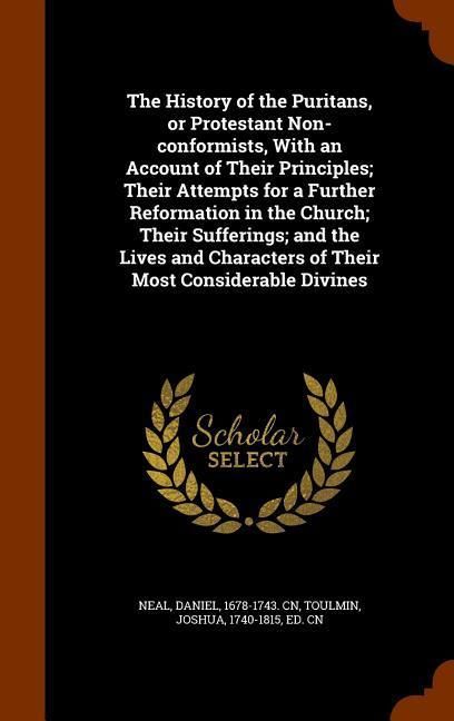 Produktbild: The History of the Puritans, or Protestant Non-conformists, With an Account of Their Principles; Their Attempts for a Further Reformation in the Church; Their Sufferings; and the Lives and Characters of Their Most Considerable Divines