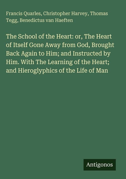 Produktbild: The School of the Heart: or, The Heart of Itself Gone Away from God, Brought Back Again to Him; and Instructed by Him. With The Learning of the Heart;
