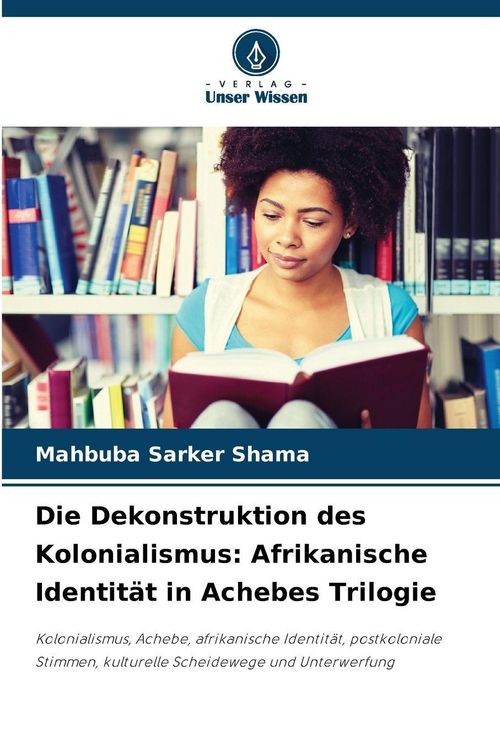 Produktbild: Die Dekonstruktion des Kolonialismus: Afrikanische Identit&auml;t in Achebes Trilogie