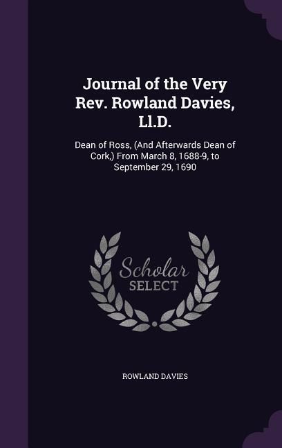 Produktbild: Journal of the Very Rev. Rowland Davies, Ll.D.: Dean of Ross, (And Afterwards Dean of Cork, ) From March 8, 1688-9, to September 29, 1690