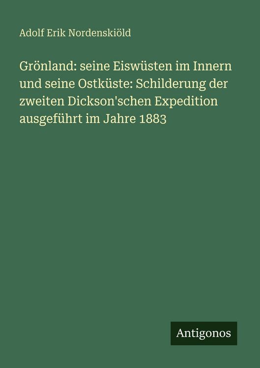Produktbild: Gr&ouml;nland: seine Eisw&uuml;sten im Innern und seine Ostk&uuml;ste: Schilderung der zweiten Dickson'schen Expedition ausgef&uuml;hrt im Jahre 1883