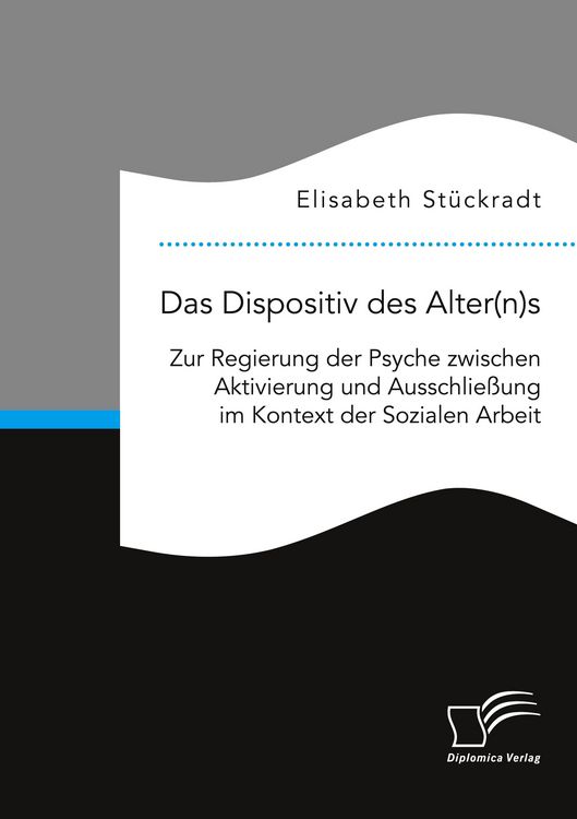 Produktbild: Das Dispositiv des Alter(n)s. Zur Regierung der Psyche zwischen Aktivierung und Ausschlie&szlig;ung im Kontext der Sozialen Arbeit