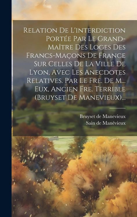 Produktbild: Relation De L'interdiction Port&eacute;e Par Le Grand-ma&icirc;tre Des Loges Des Francs-ma&ccedil;ons De France Sur Celles De La Ville De Lyon, Avec Les Anecdotes Relativ