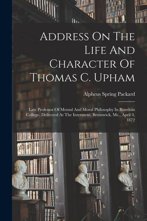 Produktbild: Address On The Life And Character Of Thomas C. Upham: Late Professor Of Mental And Moral Philosophy In Bowdoin College. Delivered At The Interment, Br