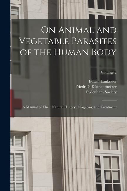 Produktbild: On Animal and Vegetable Parasites of the Human Body: A Manual of Their Natural History, Diagnosis, and Treatment; Volume 2