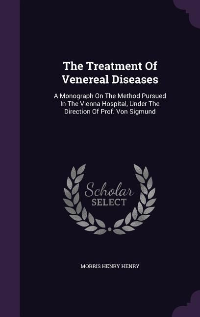 Produktbild: The Treatment Of Venereal Diseases: A Monograph On The Method Pursued In The Vienna Hospital, Under The Direction Of Prof. Von Sigmund