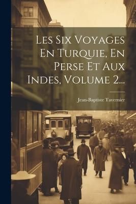 Produktbild: Les Six Voyages En Turquie, En Perse Et Aux Indes, Volume 2...