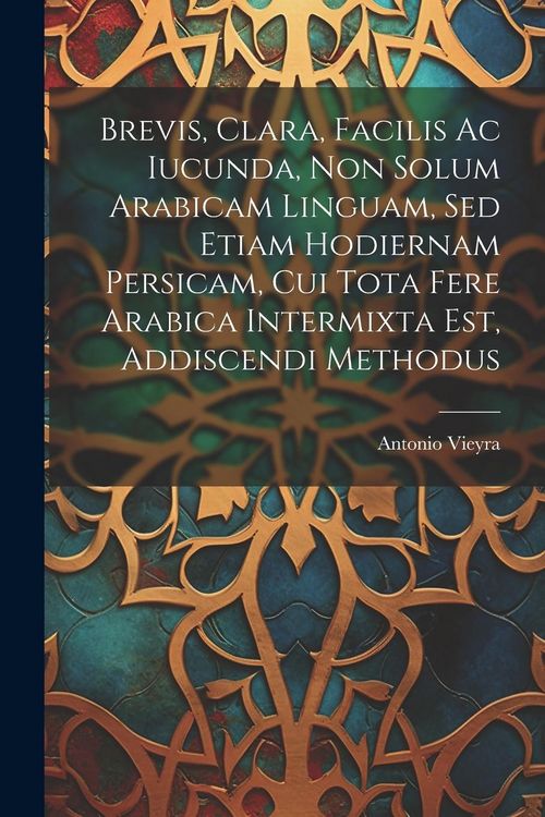 Produktbild: Brevis, Clara, Facilis Ac Iucunda, Non Solum Arabicam Linguam, Sed Etiam Hodiernam Persicam, Cui Tota Fere Arabica Intermixta Est, Addiscendi Methodus