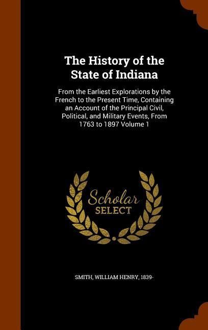 Produktbild: The History of the State of Indiana: From the Earliest Explorations by the French to the Present Time, Containing an Account of the Principal Civil, P