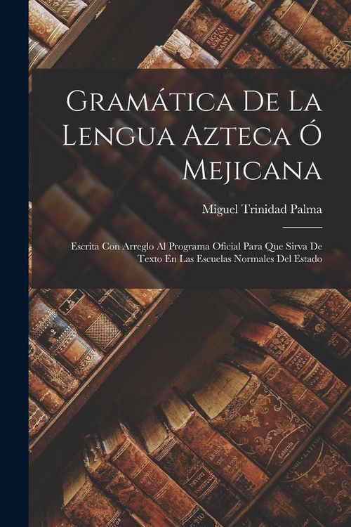 Produktbild: Gram&aacute;tica De La Lengua Azteca &Oacute; Mejicana: Escrita Con Arreglo Al Programa Oficial Para Que Sirva De Texto En Las Escuelas Normales Del Estado