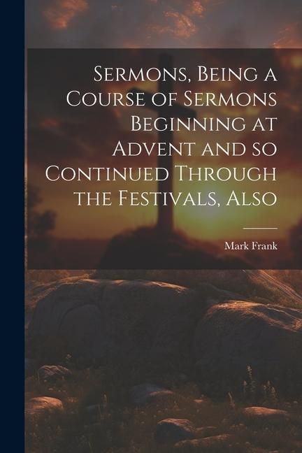 Produktbild: Sermons, Being a Course of Sermons Beginning at Advent and so Continued Through the Festivals, Also