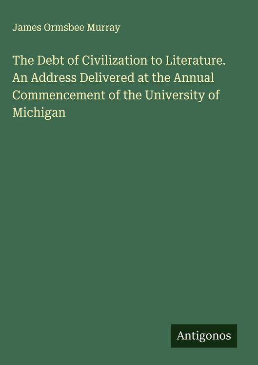 Produktbild: The Debt of Civilization to Literature. An Address Delivered at the Annual Commencement of the University of Michigan