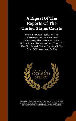 Produktbild: A Digest Of The Reports Of The United States Courts: From The Organization Of The Government To The Year 1884. Comprising The Decisions Of The United