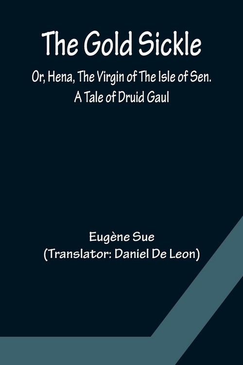 Produktbild: The Gold Sickle; Or, Hena, The Virgin of The Isle of Sen. A Tale of Druid Gaul