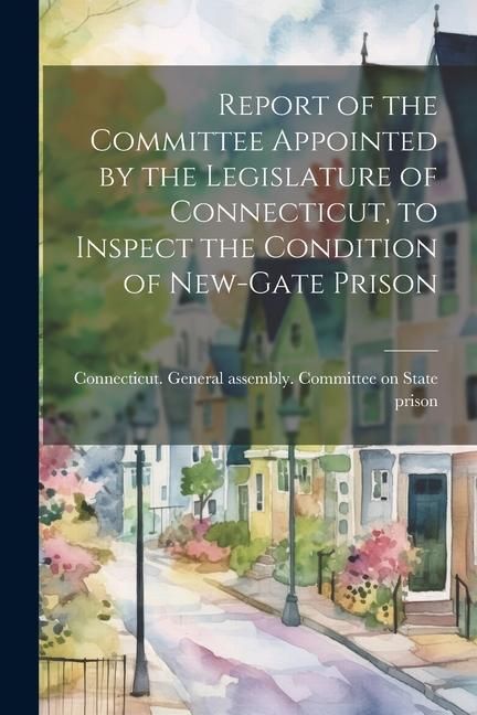 Produktbild: Report of the Committee Appointed by the Legislature of Connecticut, to Inspect the Condition of New-Gate Prison