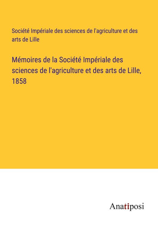 Produktbild: M&eacute;moires de la Soci&eacute;t&eacute; Imp&eacute;riale des sciences de l'agriculture et des arts de Lille, 1858