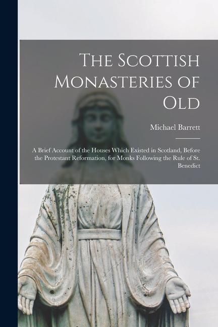 Produktbild: The Scottish Monasteries of Old: A Brief Account of the Houses Which Existed in Scotland, Before the Protestant Reformation, for Monks Following the R