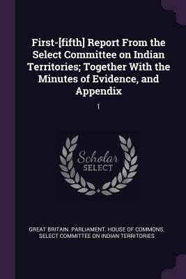 Produktbild: First-[fifth] Report From the Select Committee on Indian Territories; Together With the Minutes of Evidence, and Appendix