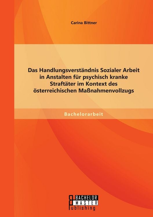 Produktbild: Das Handlungsverst&auml;ndnis Sozialer Arbeit in Anstalten f&uuml;r psychisch kranke Straft&auml;ter im Kontext des &ouml;sterreichischen Ma&szlig;nahmenvollzugs