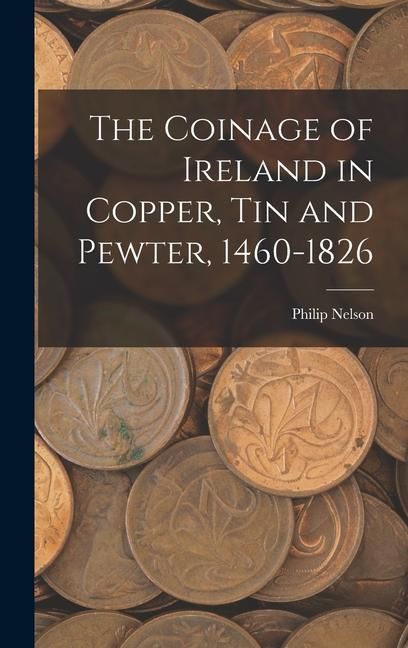 Produktbild: The Coinage of Ireland in Copper, tin and Pewter, 1460-1826