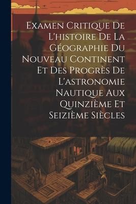 Produktbild: Examen Critique De L'histoire De La G&eacute;ographie Du Nouveau Continent Et Des Progr&egrave;s De L'astronomie Nautique Aux Quinzi&egrave;me Et Seizi&egrave;me Si&egrave;cles