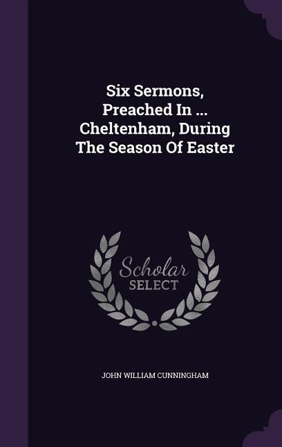 Produktbild: Six Sermons, Preached In ... Cheltenham, During The Season Of Easter