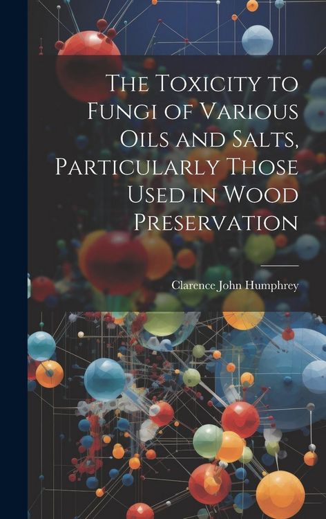 Produktbild: The Toxicity to Fungi of Various Oils and Salts, Particularly Those Used in Wood Preservation