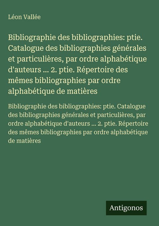 Produktbild: Bibliographie des bibliographies: ptie. Catalogue des bibliographies g&eacute;n&eacute;rales et particuli&egrave;res, par ordre alphab&eacute;tique d'auteurs ... 2. ptie. R&eacute;perto