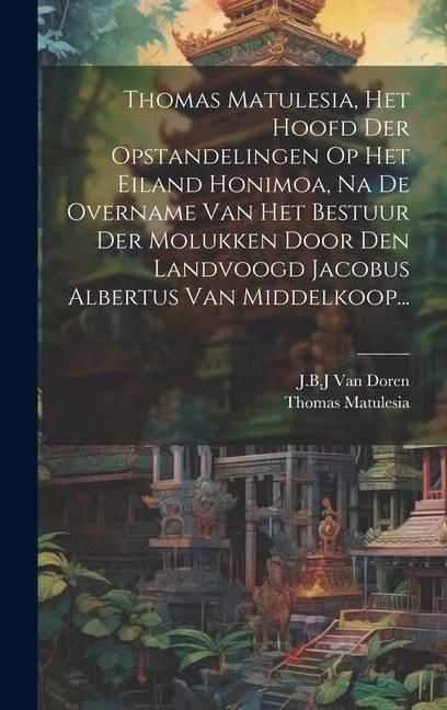 Produktbild: Thomas Matulesia, Het Hoofd Der Opstandelingen Op Het Eiland Honimoa, Na De Overname Van Het Bestuur Der Molukken Door Den Landvoogd Jacobus Albertus