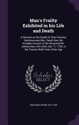 Produktbild: Man's Frailty Exhibited in his Life and Death: A Sermon on the Death of That Virtuous Gentlewoman Mrs. Sarah Gee, the Amiable Consort of the Reverend