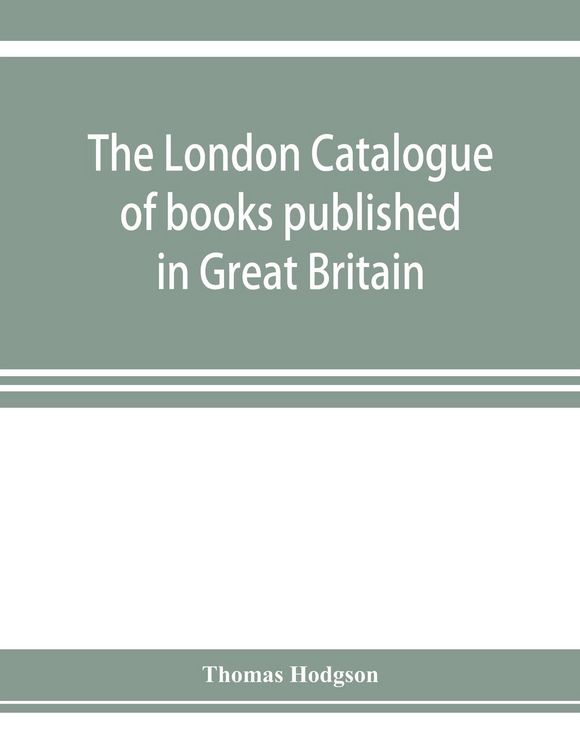 Produktbild: The London catalogue of books published in Great Britain. With their sizes, prices, and publishers' names. 1816 to 1851