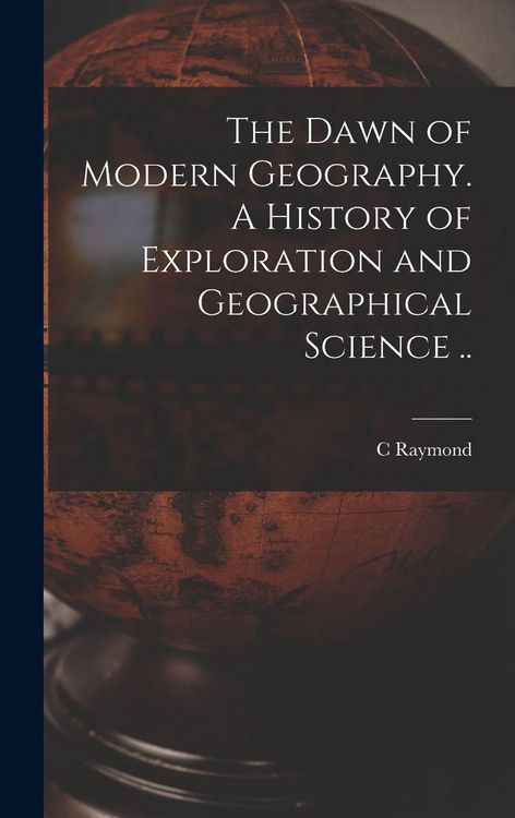 Produktbild: The Dawn of Modern Geography. A History of Exploration and Geographical Science ..