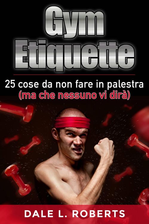 Produktbild: Gym Etiquette 25 cose da non fare in palestra (ma che nessuno vi dir&agrave;)